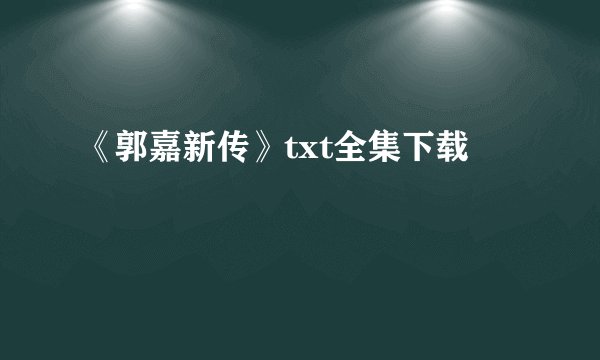 《郭嘉新传》txt全集下载