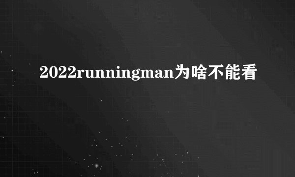 2022runningman为啥不能看