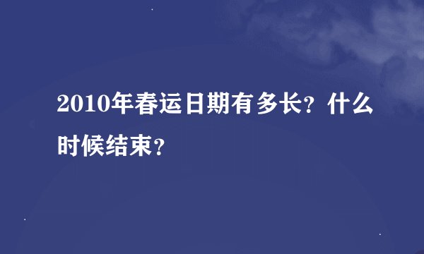 2010年春运日期有多长？什么时候结束？