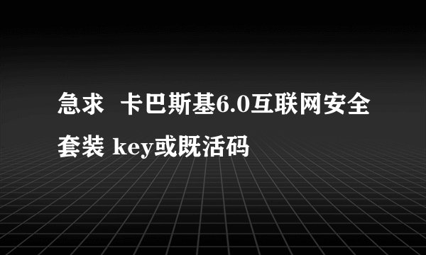 急求  卡巴斯基6.0互联网安全套装 key或既活码