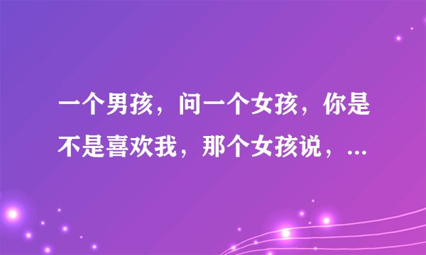 一个男孩，问一个女孩，你是不是喜欢我，那个女孩说，我选择不回答。 求大神告诉我什么意思