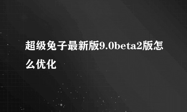 超级兔子最新版9.0beta2版怎么优化