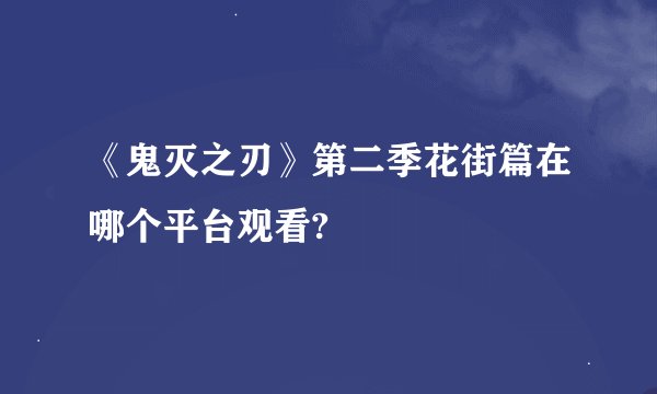 《鬼灭之刃》第二季花街篇在哪个平台观看?