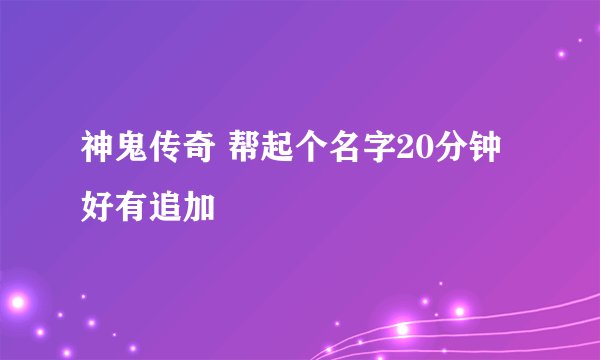 神鬼传奇 帮起个名字20分钟好有追加