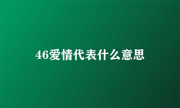 46爱情代表什么意思