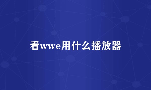 看wwe用什么播放器