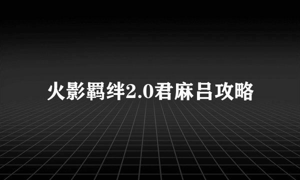 火影羁绊2.0君麻吕攻略