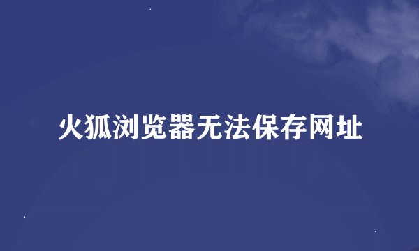 火狐浏览器无法保存网址