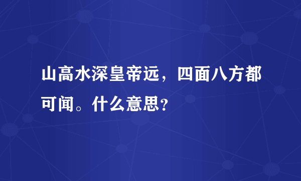 山高水深皇帝远，四面八方都可闻。什么意思？