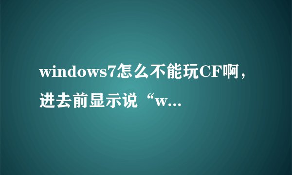 windows7怎么不能玩CF啊，进去前显示说“wrong parameters”