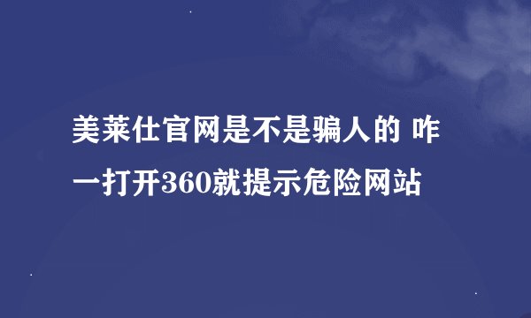 美莱仕官网是不是骗人的 咋一打开360就提示危险网站