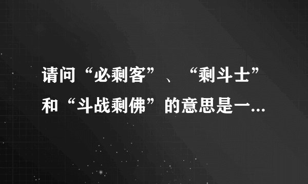 请问“必剩客”、“剩斗士”和“斗战剩佛”的意思是一样的吗？它们是什么意思？