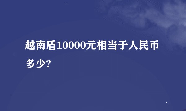 越南盾10000元相当于人民币多少?