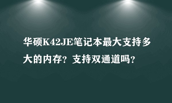 华硕K42JE笔记本最大支持多大的内存？支持双通道吗？
