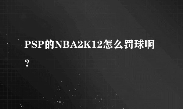 PSP的NBA2K12怎么罚球啊？