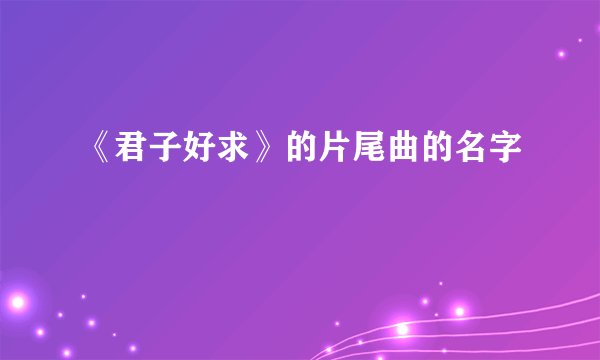 《君子好求》的片尾曲的名字