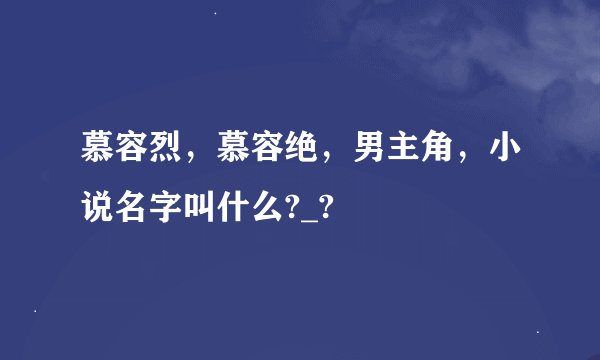 慕容烈，慕容绝，男主角，小说名字叫什么?_?