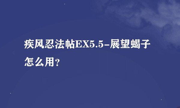 疾风忍法帖EX5.5-展望蝎子怎么用？