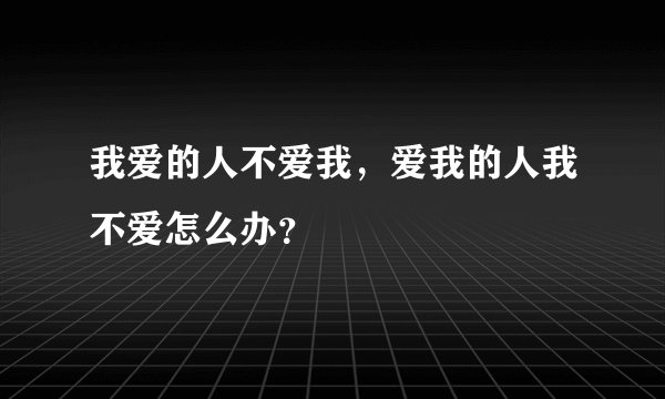 我爱的人不爱我，爱我的人我不爱怎么办？