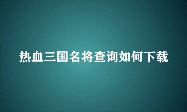 热血三国名将查询如何下载