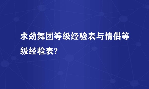 求劲舞团等级经验表与情侣等级经验表?