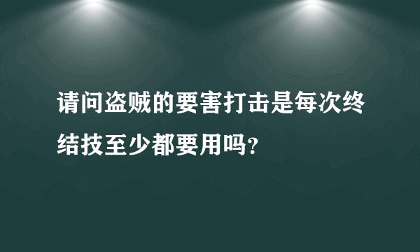 请问盗贼的要害打击是每次终结技至少都要用吗？