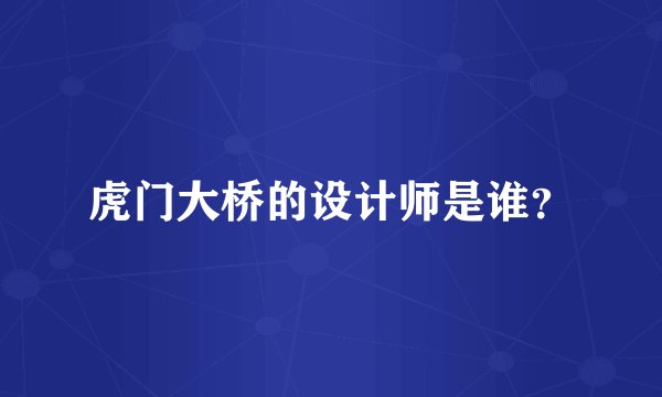 虎门大桥的设计师是谁？