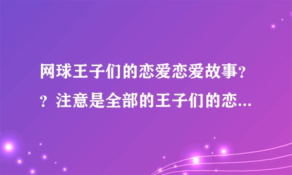 网球王子们的恋爱恋爱故事？？注意是全部的王子们的恋爱故事哦..............
