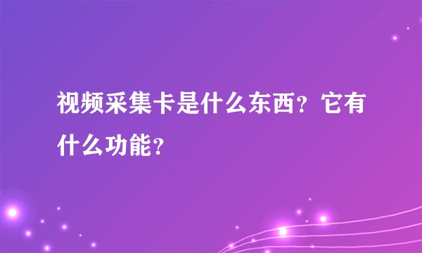 视频采集卡是什么东西？它有什么功能？