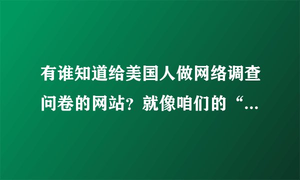 有谁知道给美国人做网络调查问卷的网站？就像咱们的“问卷星”？？~~~