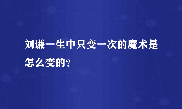 刘谦一生中只变一次的魔术是怎么变的？