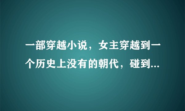 一部穿越小说，女主穿越到一个历史上没有的朝代，碰到一个同样穿越的女人，那个女人表演了一个才艺，好像