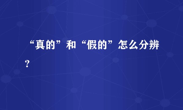“真的”和“假的”怎么分辨？