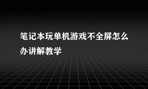 笔记本玩单机游戏不全屏怎么办讲解教学