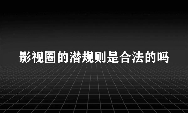 影视圈的潜规则是合法的吗
