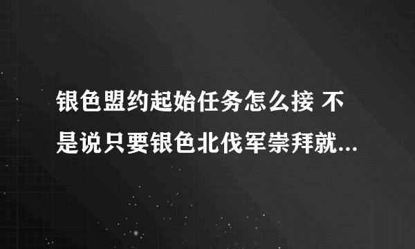 银色盟约起始任务怎么接 不是说只要银色北伐军崇拜就可以在大棚里面接了吗 我都崇拜N久了 都还是没接到起