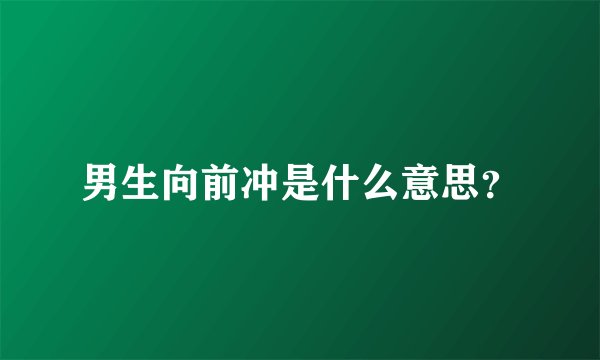 男生向前冲是什么意思？