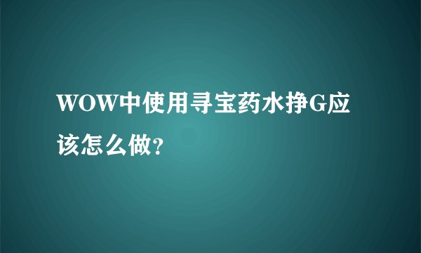 WOW中使用寻宝药水挣G应该怎么做？