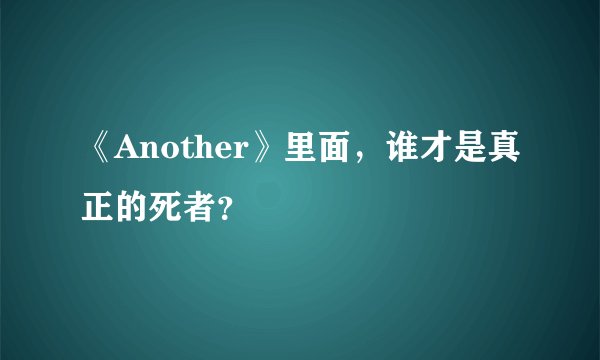 《Another》里面，谁才是真正的死者？