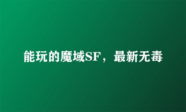 能玩的魔域SF，最新无毒