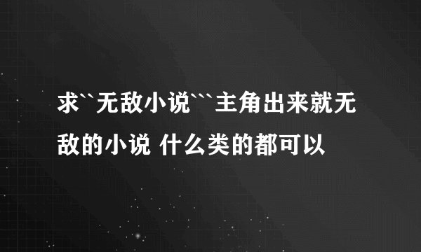 求``无敌小说```主角出来就无敌的小说 什么类的都可以