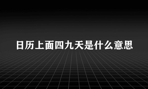 日历上面四九天是什么意思