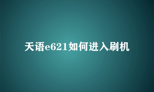 天语e621如何进入刷机