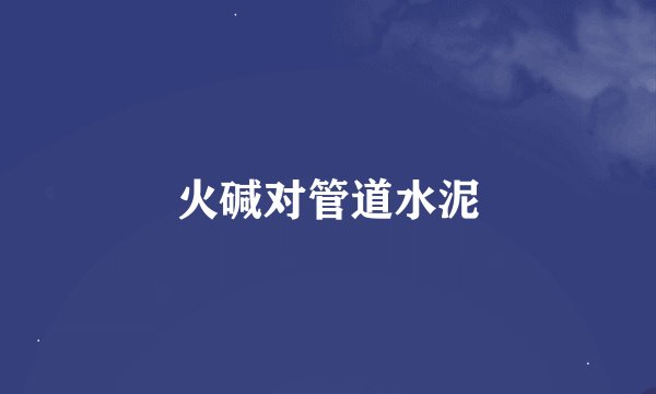 火碱对管道水泥