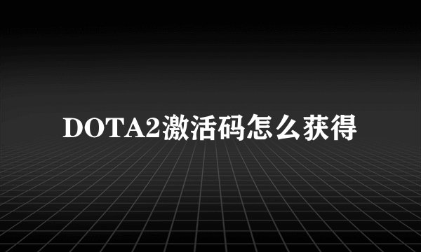 DOTA2激活码怎么获得
