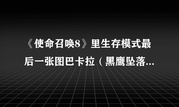 《使命召唤8》里生存模式最后一张图巴卡拉（黑鹰坠落）BUG怎么修复？