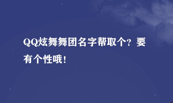 QQ炫舞舞团名字帮取个？要有个性哦！