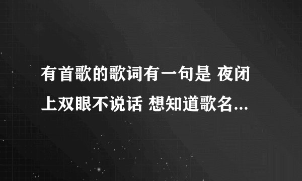 有首歌的歌词有一句是 夜闭上双眼不说话 想知道歌名叫什么?