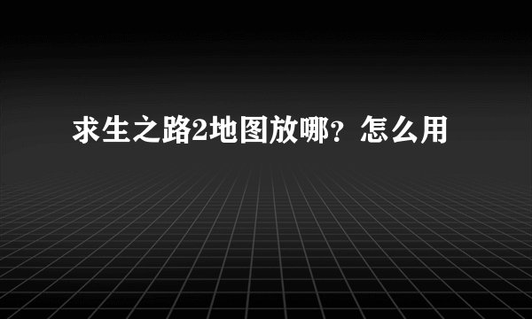 求生之路2地图放哪？怎么用