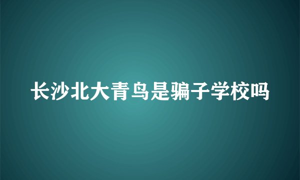 长沙北大青鸟是骗子学校吗